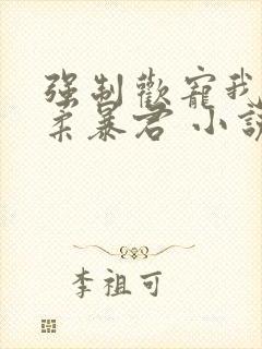 强制欢宠我的温柔暴君 小说