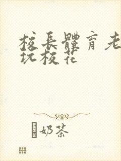 校长体育老师共玩校花