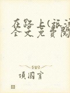 在路上(旅游)全文免费阅读笔趣阁