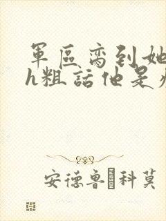 军区脔到她哭hh粗话他是疯批