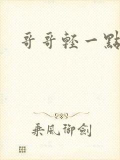 哥哥轻一点我疼