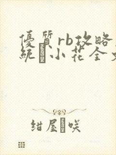优质rb攻略系统寀小花全文免费阅读