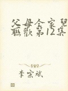 父母全家儿女大联欢第12集