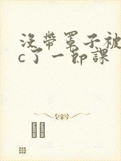 没带罩子被校霸c了一节课