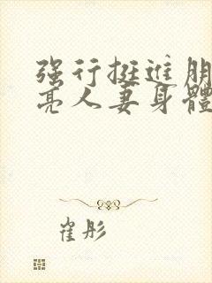 强行挺进朋友漂亮人妻身体