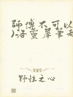 师傅不可以(限)洛灵犀笔趣阁