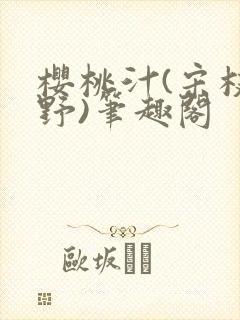樱桃汁(宋枝江野)笔趣阁