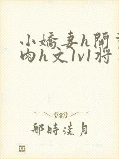 小娇妻h开荤粗肉h文1v1将军