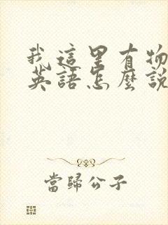 我这里有物资用英语怎么说