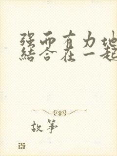 强而有力地和她结合在一起小说