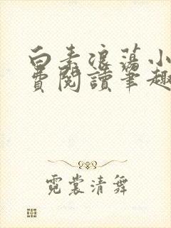 白素浪荡小说免费阅读笔趣阁