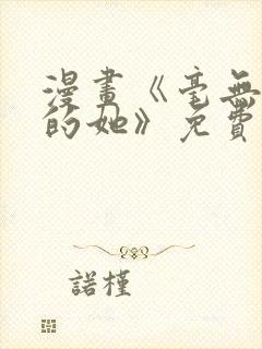 漫画《毫无保留的她》免费阅读