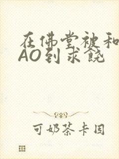 在佛堂被和尚CAO到求饶