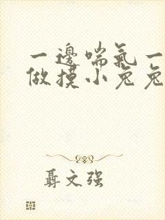 一边喘气一边叫做摸小兔兔作