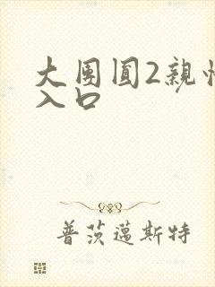 大团圆2亲情会入口