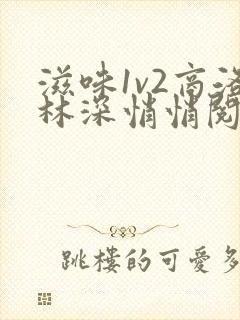 滋味1v2商洛林深悄悄阅读