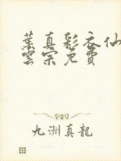 叶真彩衣仙子齐云宗免费