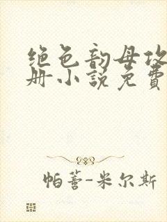 绝色韵母攻略手册小说免费阅读