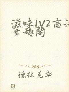 滋味1V2商洛笔趣阁