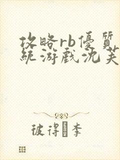 攻略rb优质系统游戏沈芙原文