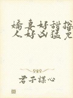 娇妻好甜总裁大人好凶猛免费小说