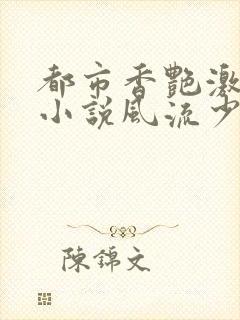 都市香艳激情肉小说风流少年小说