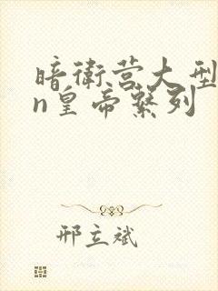 暗卫营大型hpn皇帝系列