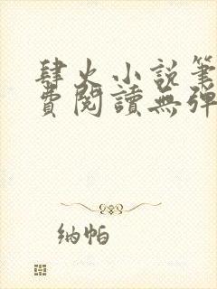 肆火小说笔趣免费阅读无弹窗