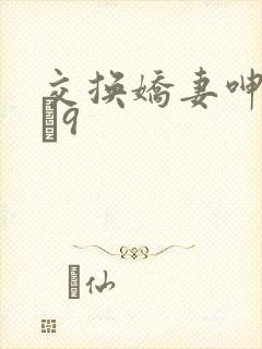 交换娇妻呻吟1–9