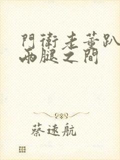 门卫老董趴在我两腿之间