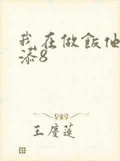 我在做饭他在下添8