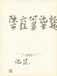 陈六何沈轻舞都市狂枭笔趣阁
