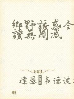 乡野诱惑全文阅读无删减