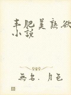 丰肥美熟欲妇乱小说