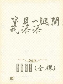 宝贝~腿开大点我添添