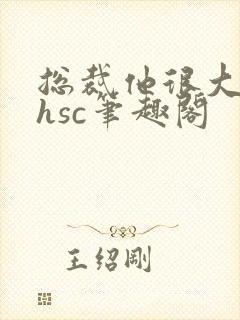 总裁他很大年上hsc笔趣阁