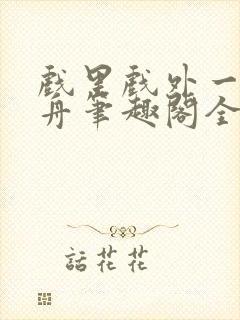 戏里戏外一叶孤舟笔趣阁全文