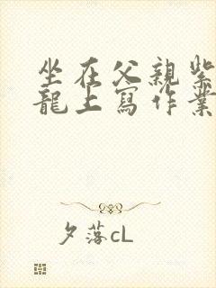 坐在父亲紫色大龙上写作业