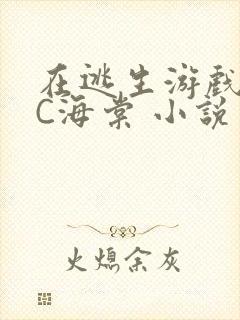 在逃生游戏里挨C海棠 小说