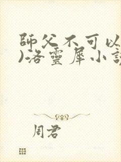 师父不可以(限)洛灵犀小说笔趣阁