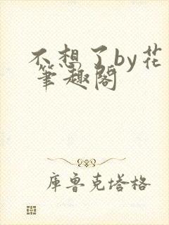 不想了by花卷 笔趣阁