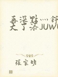再深点灬舒服灬大了添JUWU