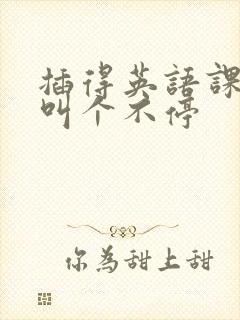 插得英语课代表叫个不停