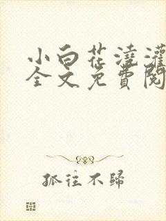 小白花浇灌日常全文免费阅读