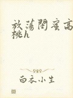 放荡闺蜜高h苏桃h