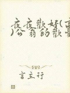 夜夜欢好(高h)公翁的欢爱h