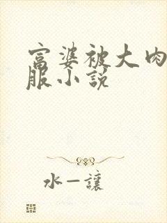 富婆被大肉楱征服小说