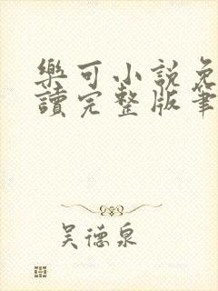 乐可小说免费阅读完整版笔趣无弹窗诸天阁