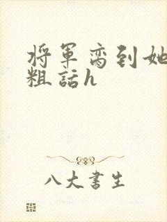 将军脔到她哭h粗话h