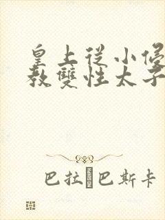 皇上从小侵犯调教双性太子小说